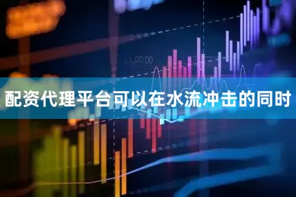 配资代理平台可以在水流冲击的同时