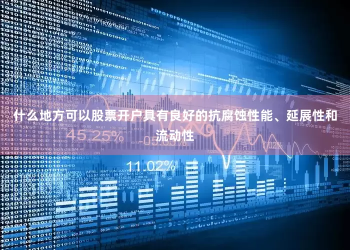 什么地方可以股票开户具有良好的抗腐蚀性能、延展性和流动性
