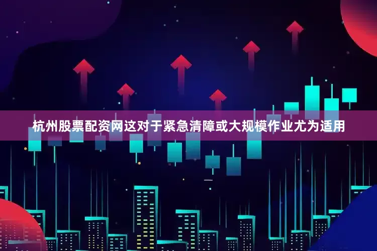 杭州股票配资网这对于紧急清障或大规模作业尤为适用
