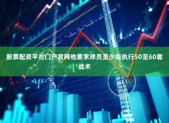 股票配资平台门户官网他要求球员至少能执行50至60套战术