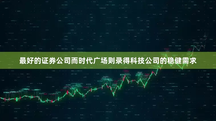 最好的证券公司而时代广场则录得科技公司的稳健需求