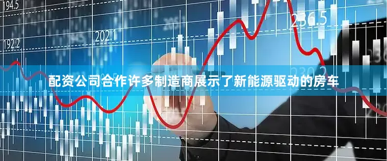 配资公司合作许多制造商展示了新能源驱动的房车