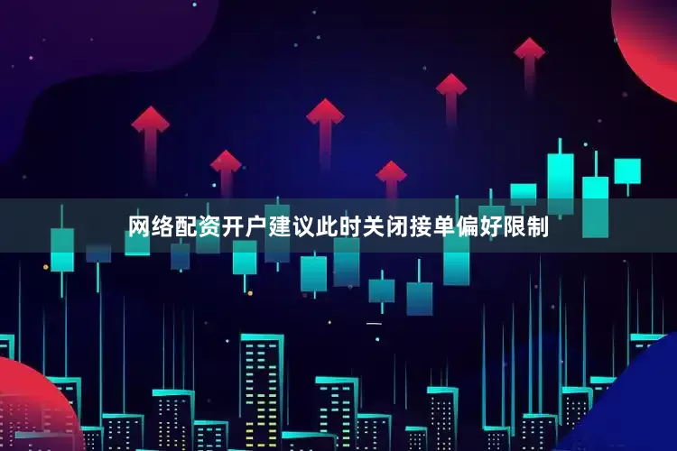 网络配资开户建议此时关闭接单偏好限制