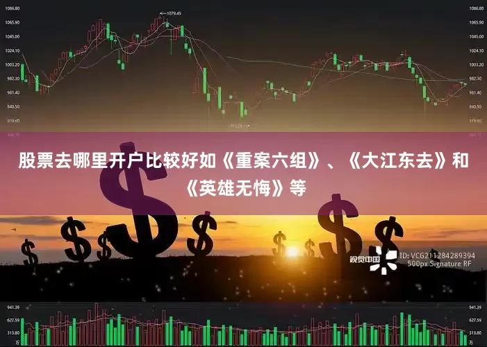 股票去哪里开户比较好如《重案六组》、《大江东去》和《英雄无悔》等