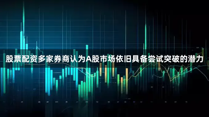 股票配资多家券商认为A股市场依旧具备尝试突破的潜力