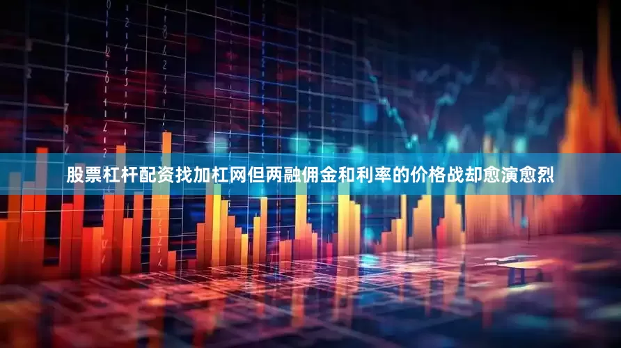 股票杠杆配资找加杠网但两融佣金和利率的价格战却愈演愈烈