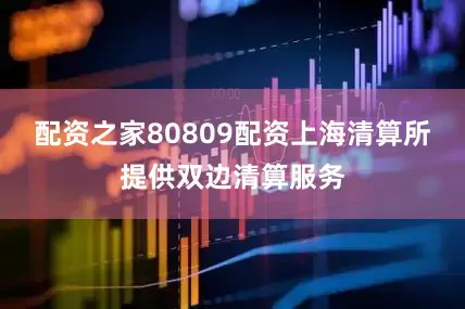 配资之家80809配资上海清算所提供双边清算服务