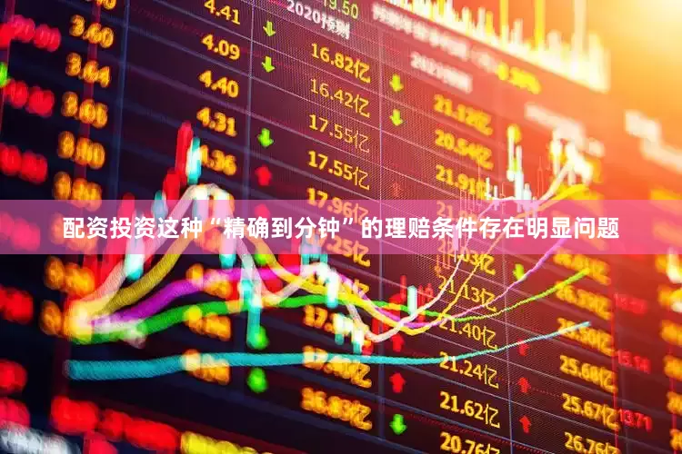 配资投资这种“精确到分钟”的理赔条件存在明显问题