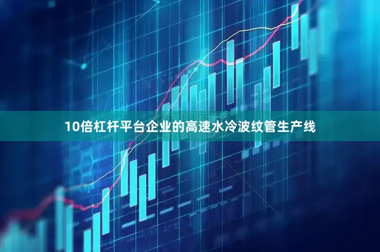 10倍杠杆平台企业的高速水冷波纹管生产线