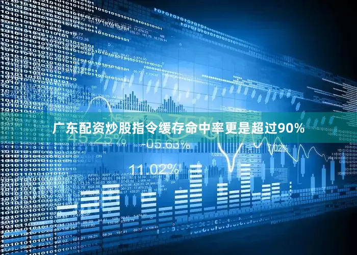 广东配资炒股指令缓存命中率更是超过90%