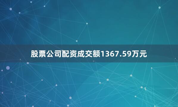 股票公司配资成交额1367.59万元