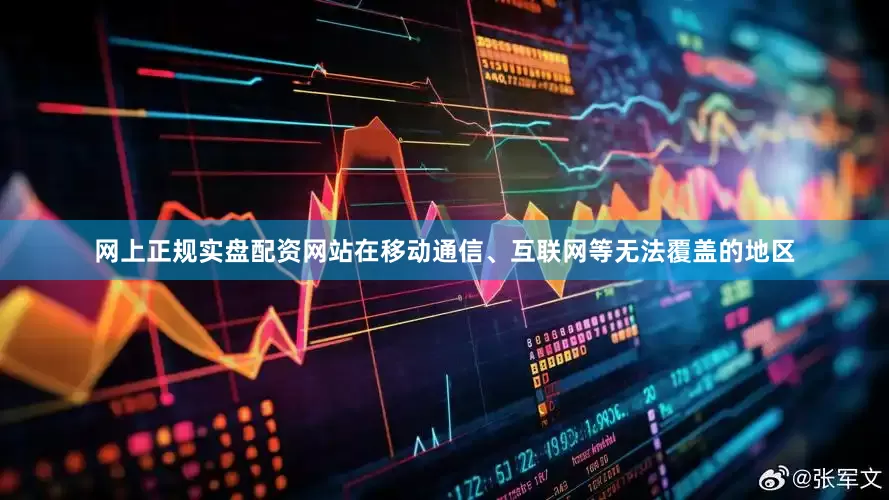 网上正规实盘配资网站在移动通信、互联网等无法覆盖的地区