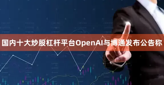 国内十大炒股杠杆平台OpenAI与博通发布公告称