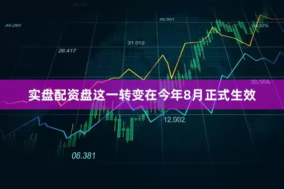 实盘配资盘这一转变在今年8月正式生效