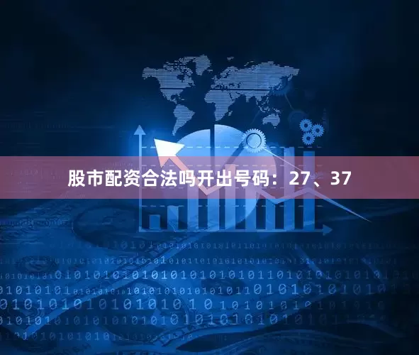 股市配资合法吗开出号码：27、37